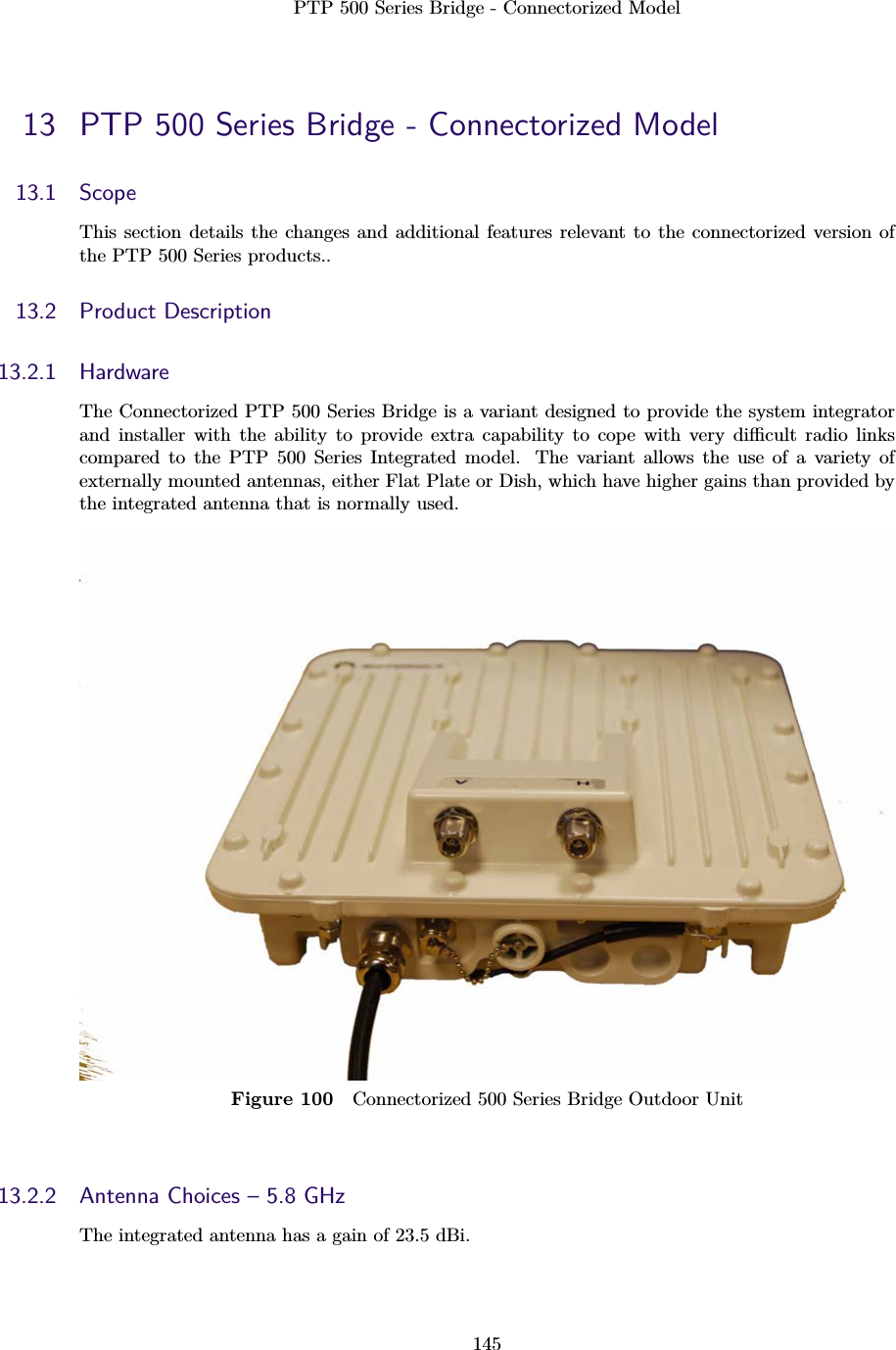 PTP 500 Series Bridge - Connectorized Model14513 PTP 500 Series Bridge - Connectorized Model13.1 ScopeThis section details the changes and additional features relevant to the connectorized version ofthe PTP 500 Series products..13.2 Product Description13.2.1 HardwareThe Connectorized PTP 500 Series Bridge is a variant designed to provide the system integratorand installer with the ability to provide extra capability to cope with very diﬃcult radio linkscompared to the PTP 500 Series Integrated model. The variant allows the use of a variety ofexternally mounted antennas, either Flat Plate or Dish, which have higher gains than provided bythe integrated antenna that is normally used.Figure 100 Connectorized 500 Series Bridge Outdoor Unit13.2.2 Antenna Choices – 5.8 GHzThe integrated antenna has a gain of 23.5 dBi.