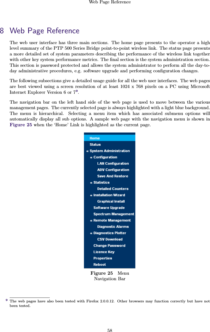 Web Page Reference588 Web Page ReferenceThe web user interface has three main sections. The home page presents to the operator a highlevel summary of the PTP 500 Series Bridge point-to-point wireless link. The status page presentsa more detailed set of system parameters describing the performance of the wireless link togetherwith other key system performance metrics. The ﬁnal section is the system administration section.This section is password protected and allows the system administrator to perform all the day-to-day administrative procedures, e.g. software upgrade and performing conﬁguration changes.The following subsections give a detailed usage guide for all the web user interfaces. The web pagesare best viewed using a screen resolution of at least 1024 x 768 pixels on a PC using MicrosoftInternet Explorer Version 6 or 79.The navigation bar on the left hand side of the web page is used to move between the variousmanagement pages. The currently selected page is always highlighted with a light blue background.The menu is hierarchical. Selecting a menu item which has associated submenu options willautomatically display all sub options. A sample web page with the navigation menu is shown inFigure 25 when the ‘Home’ Link is highlighted as the current page.Figure 25 MenuNavigation BarThe web pages have also been tested with Firefox 2.0.0.12. Other browsers may function correctly but have not9been tested.