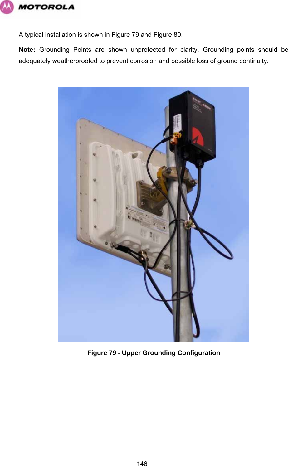   146A typical installation is shown in Figure 79 and Figure 80. Note: Grounding Points are shown unprotected for clarity. Grounding points should be adequately weatherproofed to prevent corrosion and possible loss of ground continuity.   Figure 79 - Upper Grounding Configuration 