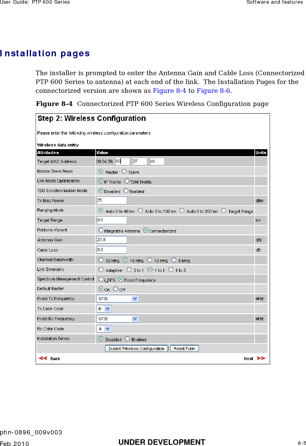 User Guide: PTP 600 Series  Software and features    phn-0896_009v003   Feb 2010  UNDER DEVELOPMENT  8-5  Installation pages The installer is prompted to enter the Antenna Gain and Cable Loss (Connectorized PTP 600 Series to antenna) at each end of the link.  The Installation Pages for the connectorized version are shown as Figure 8-4 to Figure 8-6. Figure 8-4  Connectorized PTP 600 Series Wireless Configuration page     