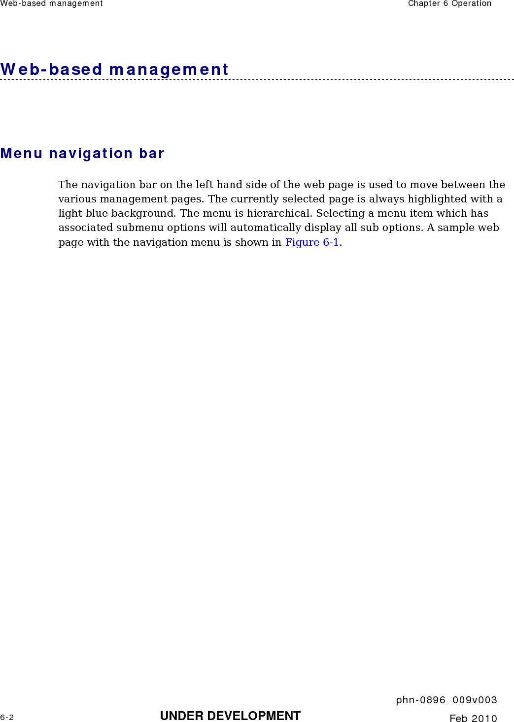 Web-based management  Chapter 6 Operation     phn-0896_009v003 6-2 UNDER DEVELOPMENT  Feb 2010  Web-based management  Menu navigation bar The navigation bar on the left hand side of the web page is used to move between the various management pages. The currently selected page is always highlighted with a light blue background. The menu is hierarchical. Selecting a menu item which has associated submenu options will automatically display all sub options. A sample web page with the navigation menu is shown in Figure 6-1. 