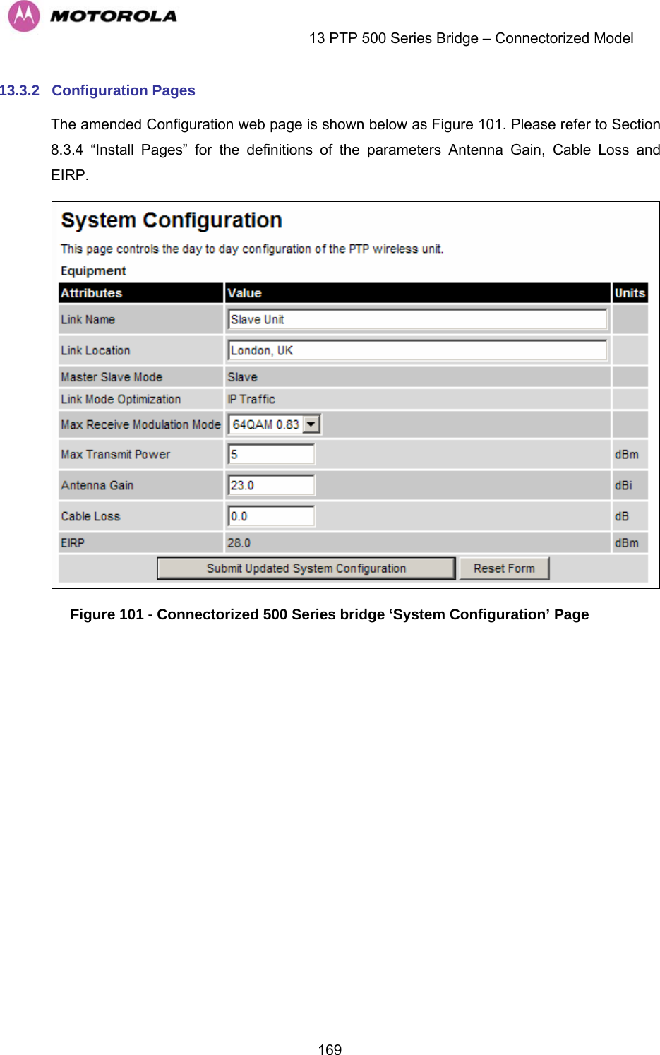    13 PTP 500 Series Bridge – Connectorized Model  16913.3.2  Configuration Pages The amended Configuration web page is shown below as Figure 101. Please refer to Section 8.3.4 “Install Pages” for the definitions of the parameters Antenna Gain, Cable Loss and EIRP.  Figure 101 - Connectorized 500 Series bridge ‘System Configuration’ Page 