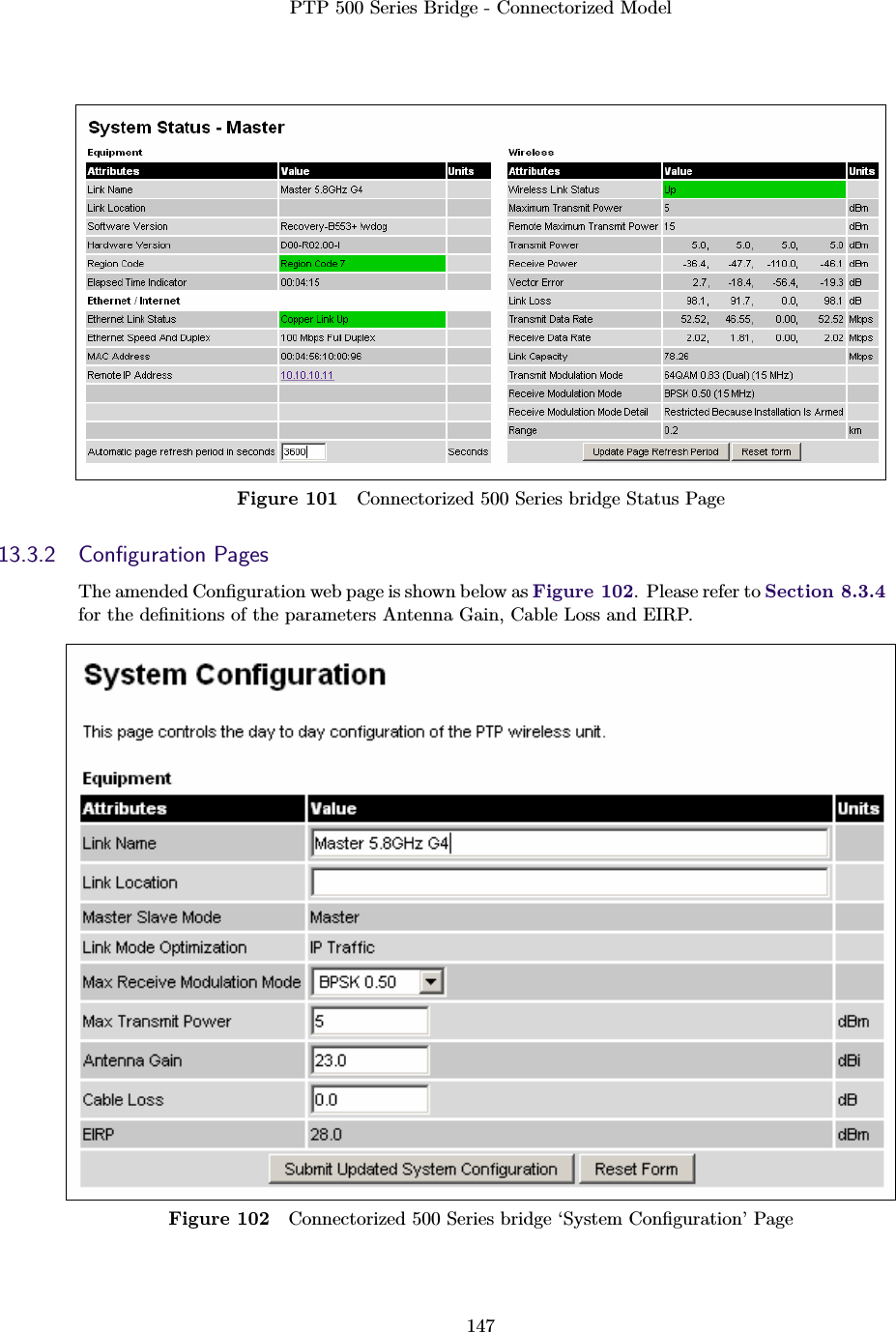 PTP 500 Series Bridge - Connectorized Model147Figure 101 Connectorized 500 Series bridge Status Page13.3.2 Conﬁguration PagesThe amended Conﬁguration web page is shown below as Figure 102. Please refer to Section 8.3.4for the deﬁnitions of the parameters Antenna Gain, Cable Loss and EIRP.Figure 102 Connectorized 500 Series bridge ‘System Conﬁguration’ Page