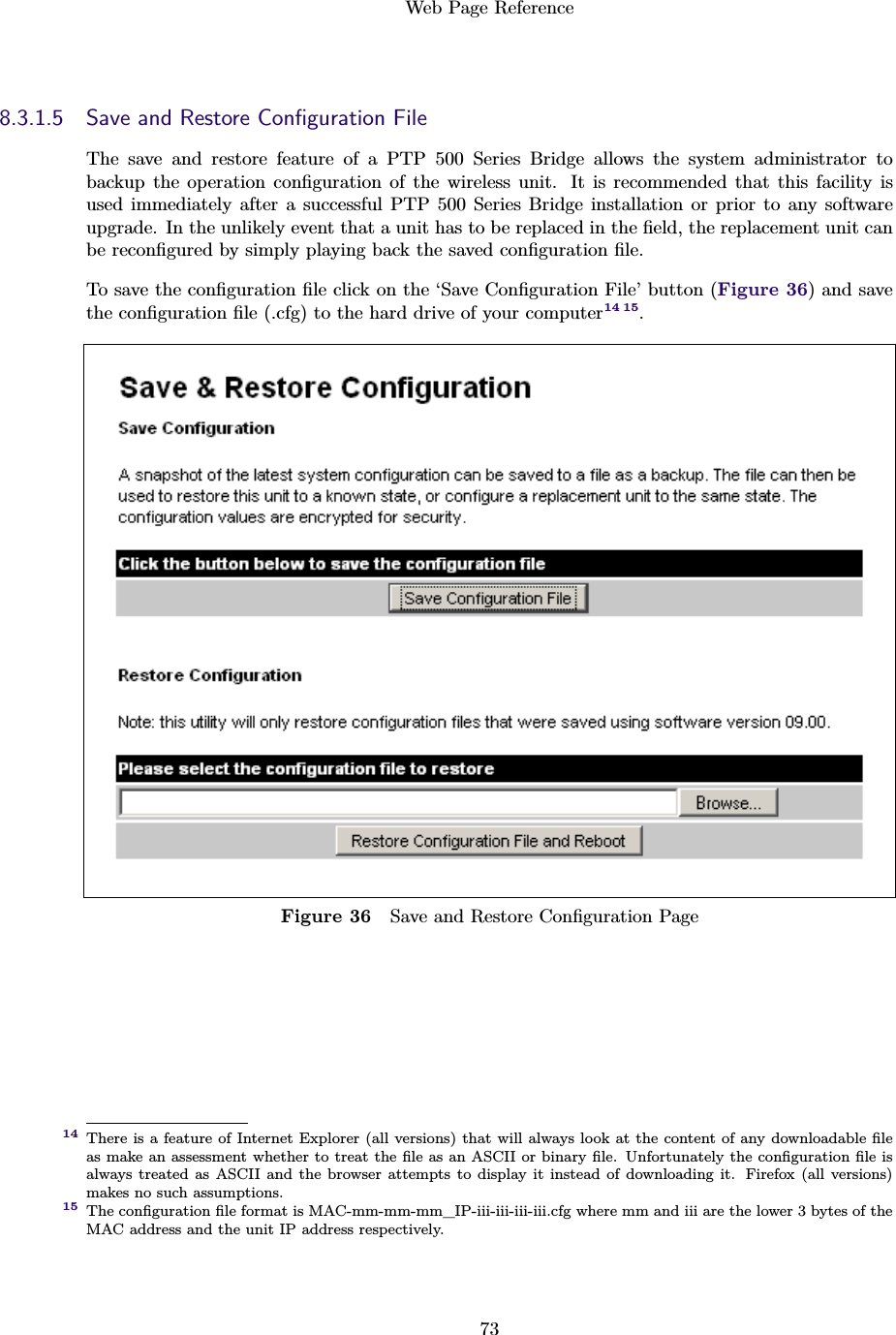 Web Page Reference738.3.1.5 Save and Restore Conﬁguration FileThe save and restore feature of a PTP 500 Series Bridge allows the system administrator tobackup the operation conﬁguration of the wireless unit. It is recommended that this facility isused immediately after a successful PTP 500 Series Bridge installation or prior to any softwareupgrade. In the unlikely event that a unit has to be replaced in the ﬁeld, the replacement unit canbe reconﬁgured by simply playing back the saved conﬁguration ﬁle.To save the conﬁguration ﬁle click on the ‘Save Conﬁguration File’ button (Figure 36) and savethe conﬁguration ﬁle (.cfg) to the hard drive of your computer14 15.Figure 36 Save and Restore Conﬁguration PageThere is a feature of Internet Explorer (all versions) that will always look at the content of any downloadable ﬁle14as make an assessment whether to treat the ﬁle as an ASCII or binary ﬁle. Unfortunately the conﬁguration ﬁle isalways treated as ASCII and the browser attempts to display it instead of downloading it. Firefox (all versions)makes no such assumptions.The conﬁguration ﬁle format is MAC-mm-mm-mm_IP-iii-iii-iii-iii.cfg where mm and iii are the lower 3 bytes of the15MAC address and the unit IP address respectively.