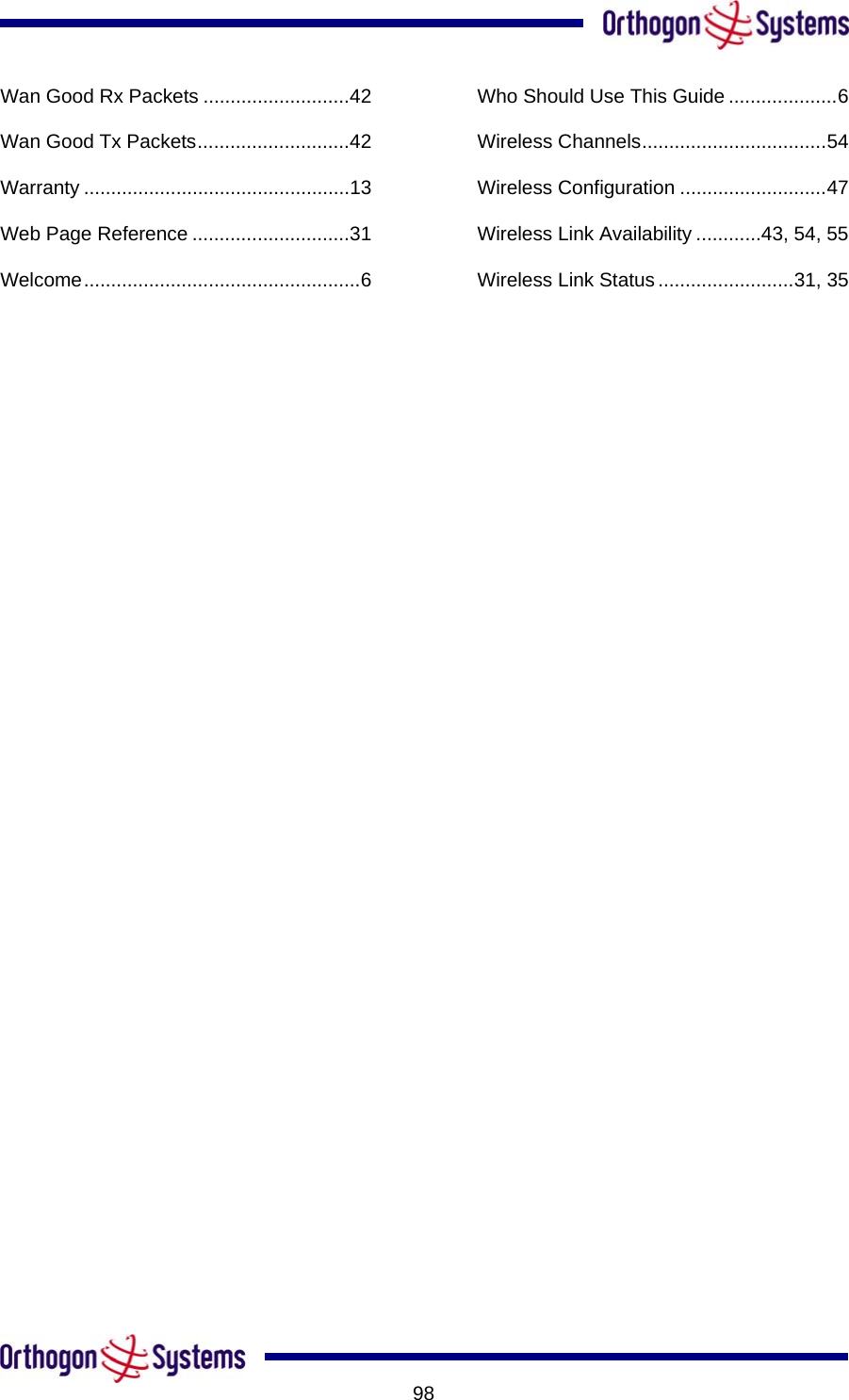      Wan Good Rx Packets ...........................42 Wan Good Tx Packets............................42 Warranty .................................................13 Web Page Reference .............................31 Welcome...................................................6 Who Should Use This Guide ....................6 Wireless Channels..................................54 Wireless Configuration ...........................47 Wireless Link Availability ............43, 54, 55 Wireless Link Status .........................31, 35       98