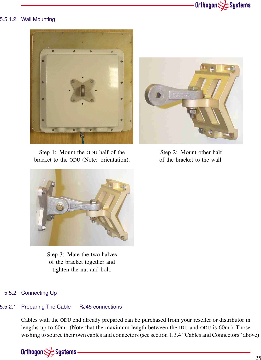 255.5.1.2 Wall MountingStep 1: Mount the ODU half of thebracket to the ODU (Note: orientation).Step 2: Mount other halfof the bracket to the wall.Step 3: Mate the two halvesof the bracket together andtighten the nut and bolt.5.5.2 Connecting Up5.5.2.1 Preparing The Cable — RJ45 connectionsCables with the ODU end already prepared can be purchased from your reseller or distributor inlengths up to 60m. (Note that the maximum length between the IDU and ODU is 60m.) Thosewishing to source their own cables and connectors (see section 1.3.4 “Cables and Connectors” above)