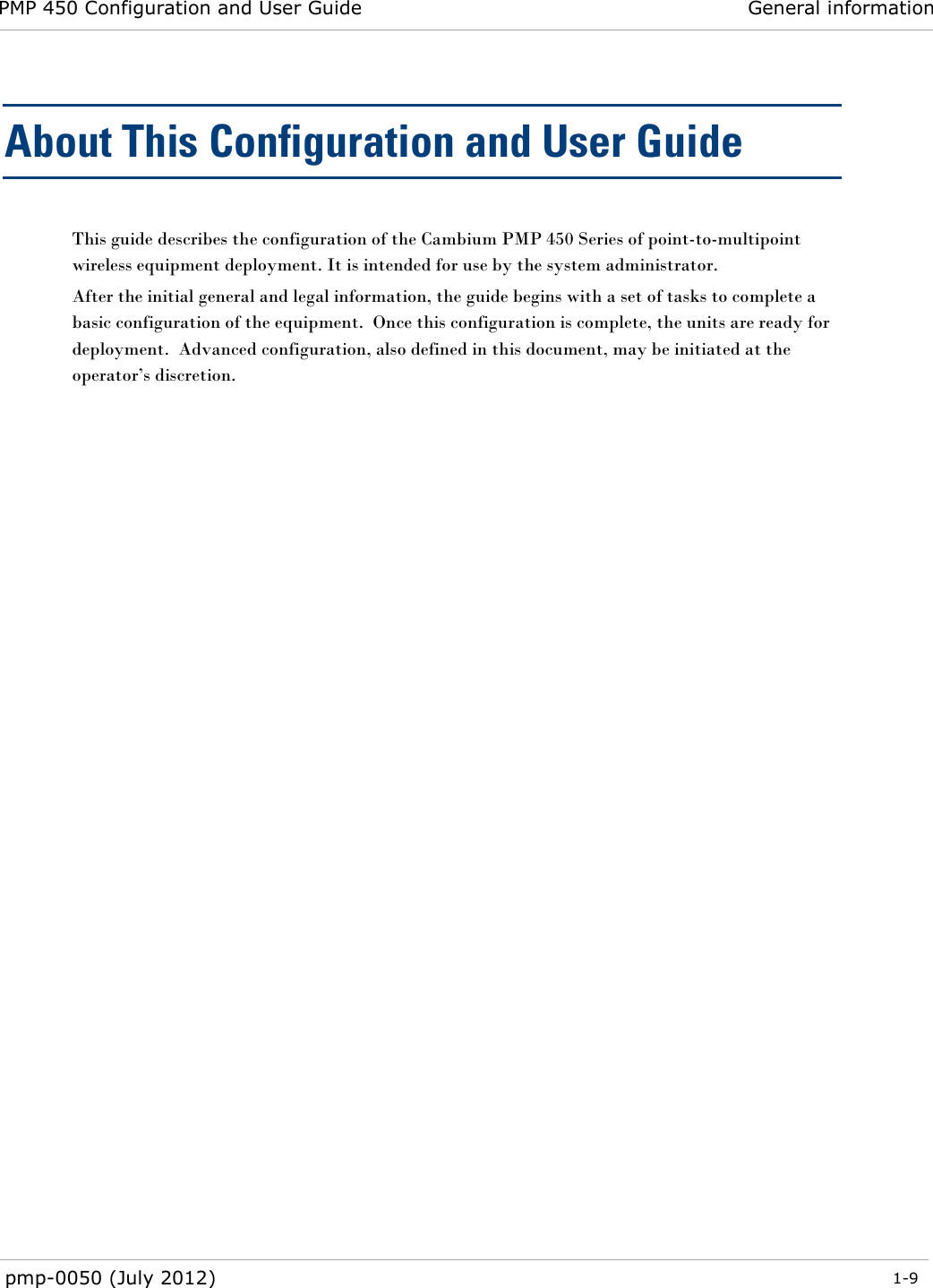 PMP 450 Configuration and User Guide General information  pmp-0050 (July 2012)  1-9  About This Configuration and User Guide This guide describes the configuration of the Cambium PMP 450 Series of point-to-multipoint wireless equipment deployment. It is intended for use by the system administrator. After the initial general and legal information, the guide begins with a set of tasks to complete a basic configuration of the equipment.  Once this configuration is complete, the units are ready for deployment.  Advanced configuration, also defined in this document, may be initiated at the operator‘s discretion.  