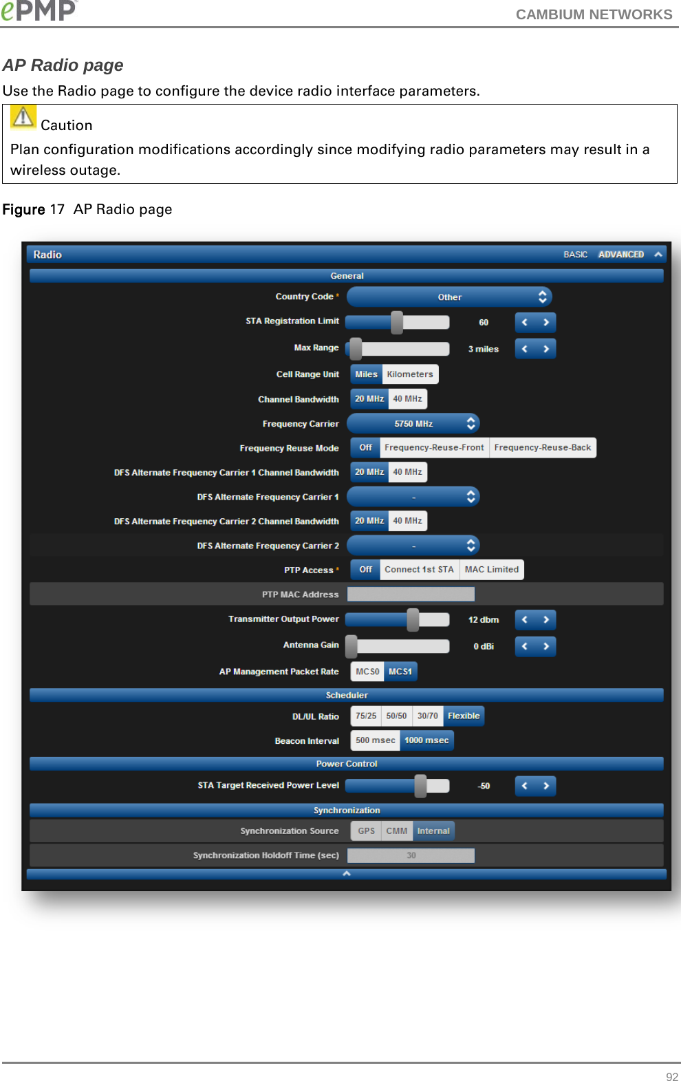 CAMBIUM NETWORKS  AP Radio page Use the Radio page to configure the device radio interface parameters.  Caution Plan configuration modifications accordingly since modifying radio parameters may result in a wireless outage. Figure 17  AP Radio page    92 