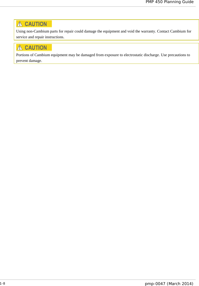  PMP 450 Planning Guide   Using non-Cambium parts for repair could damage the equipment and void the warranty. Contact Cambium for service and repair instructions.   Portions of Cambium equipment may be damaged from exposure to electrostatic discharge. Use precautions to prevent damage. 1-8  pmp-0047 (March 2014)  