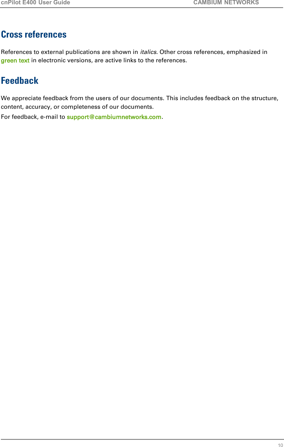 cnPilot E400 User Guide           CAMBIUM NETWORKS   10 Cross references References to external publications are shown in italics. Other cross references, emphasized in green text in electronic versions, are active links to the references. Feedback We appreciate feedback from the users of our documents. This includes feedback on the structure, content, accuracy, or completeness of our documents.  For feedback, e-mail to support@cambiumnetworks.com.  