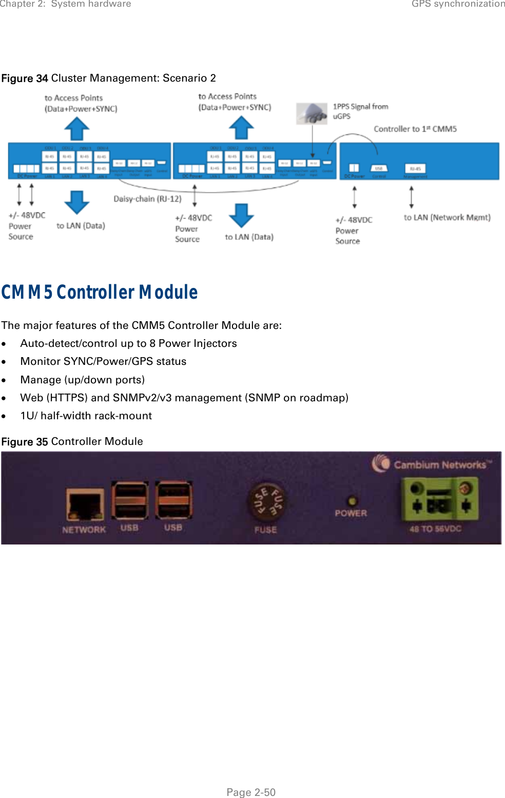 Chapter 2:  System hardware GPS synchronization   Page 2-50  Figure 34 Cluster Management: Scenario 2  CMM5 Controller Module The major features of the CMM5 Controller Module are:  Auto-detect/control up to 8 Power Injectors  Monitor SYNC/Power/GPS status  Manage (up/down ports)  Web (HTTPS) and SNMPv2/v3 management (SNMP on roadmap)  1U/ half-width rack-mount Figure 35 Controller Module    