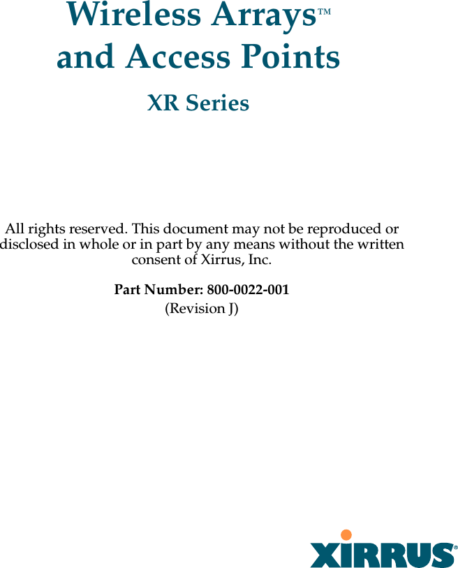 All rights reserved. This document may not be reproduced or disclosed in whole or in part by any means without the written consent of Xirrus, Inc.Part Number: 800-0022-001(Revision J) Wireless Arrays™ and Access PointsXR Series