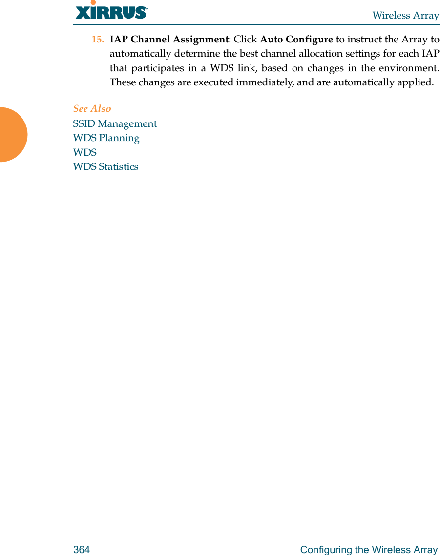 Wireless Array364 Configuring the Wireless Array15. IAP Channel Assignment: Click Auto Configure to instruct the Array to automatically determine the best channel allocation settings for each IAP that participates in a WDS link, based on changes in the environment. These changes are executed immediately, and are automatically applied. See AlsoSSID ManagementWDS PlanningWDSWDS Statistics