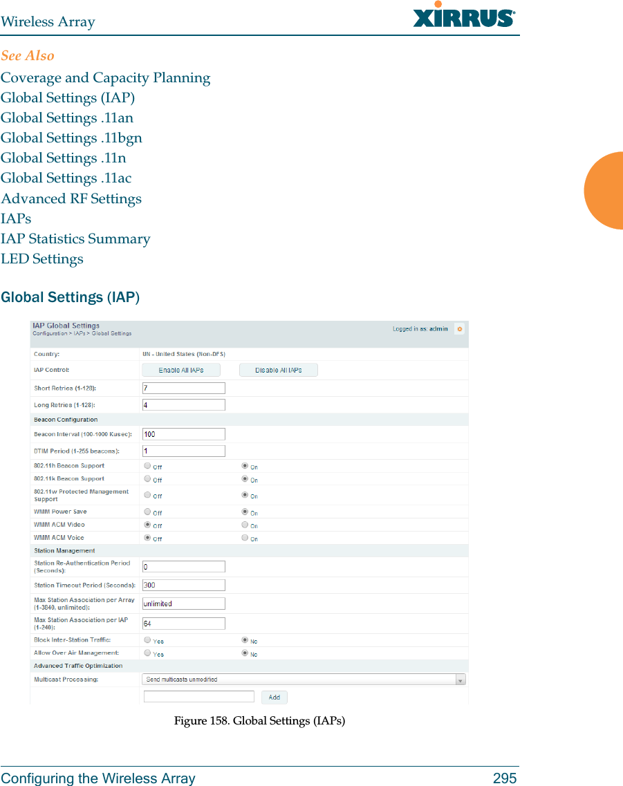 Wireless ArrayConfiguring the Wireless Array 295See AlsoCoverage and Capacity PlanningGlobal Settings (IAP)Global Settings .11anGlobal Settings .11bgnGlobal Settings .11nGlobal Settings .11acAdvanced RF SettingsIAPsIAP Statistics SummaryLED SettingsGlobal Settings (IAP)  Figure 158. Global Settings (IAPs) 