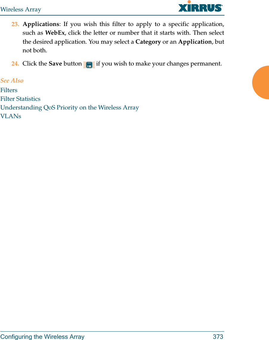 Wireless ArrayConfiguring the Wireless Array 37323. Applications: If you wish this filter to apply to a specific application, such as WebEx, click the letter or number that it starts with. Then select the desired application. You may select a Category or an Application, but not both.24. Click the Save button   if you wish to make your changes permanent.See AlsoFiltersFilter StatisticsUnderstanding QoS Priority on the Wireless ArrayVLANs