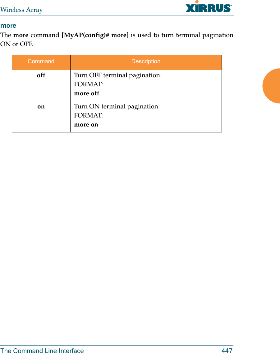 Wireless ArrayThe Command Line Interface 447more The more command [MyAP(config)# more] is used to turn terminal pagination ON or OFF.Command Descriptionoff Turn OFF terminal pagination.FORMAT:more offon Turn ON terminal pagination.FORMAT:more on