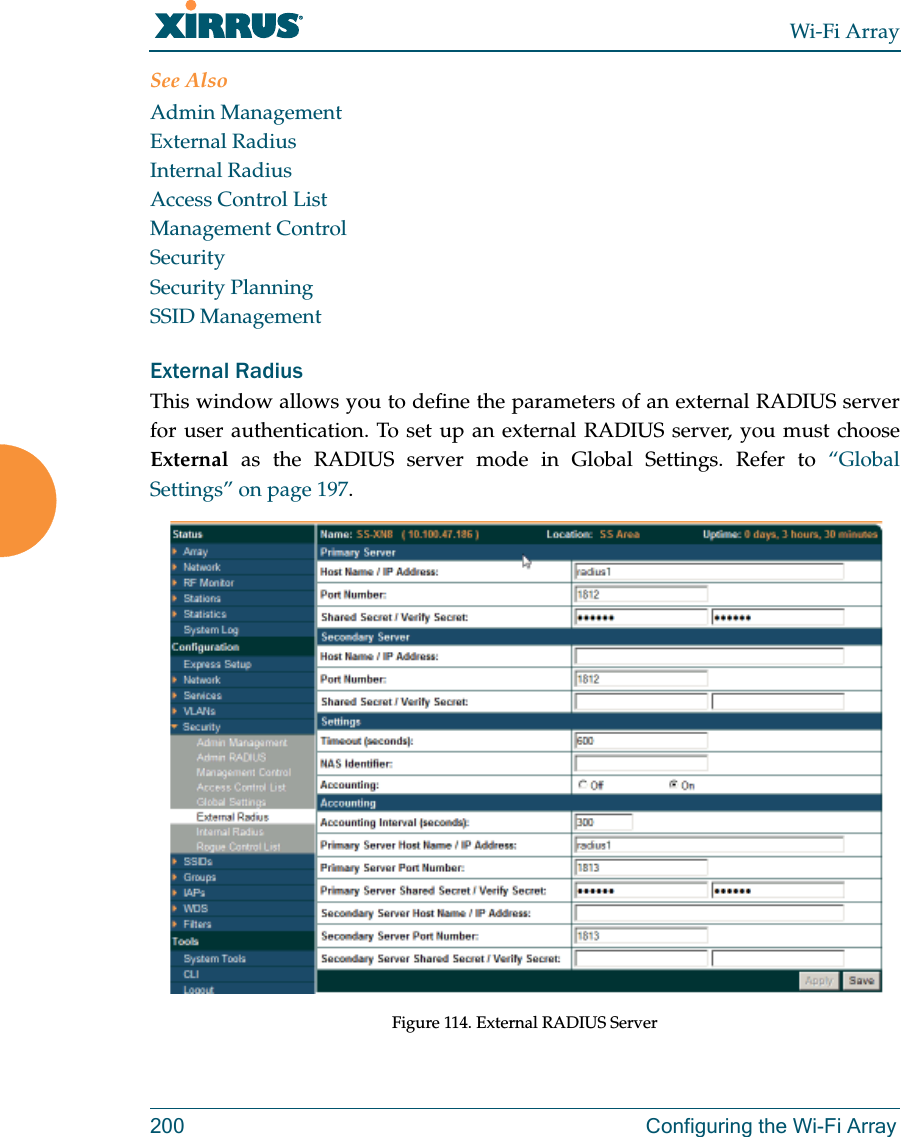 Wi-Fi Array200 Configuring the Wi-Fi ArraySee AlsoAdmin ManagementExternal RadiusInternal RadiusAccess Control ListManagement ControlSecuritySecurity PlanningSSID ManagementExternal Radius This window allows you to define the parameters of an external RADIUS server for user authentication. To set up an external RADIUS server, you must choose External as the RADIUS server mode in Global Settings. Refer to “Global Settings” on page 197.Figure 114. External RADIUS Server
