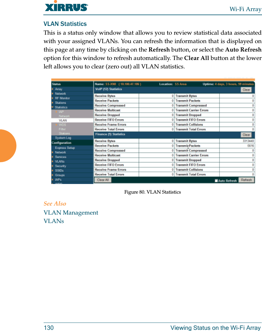 Wi-Fi Array130 Viewing Status on the Wi-Fi ArrayVLAN StatisticsThis is a status only window that allows you to review statistical data associated with your assigned VLANs. You can refresh the information that is displayed on this page at any time by clicking on the Refresh button, or select the Auto Refreshoption for this window to refresh automatically. The Clear All button at the lower left allows you to clear (zero out) all VLAN statistics. Figure 80. VLAN Statistics See AlsoVLAN ManagementVLANs