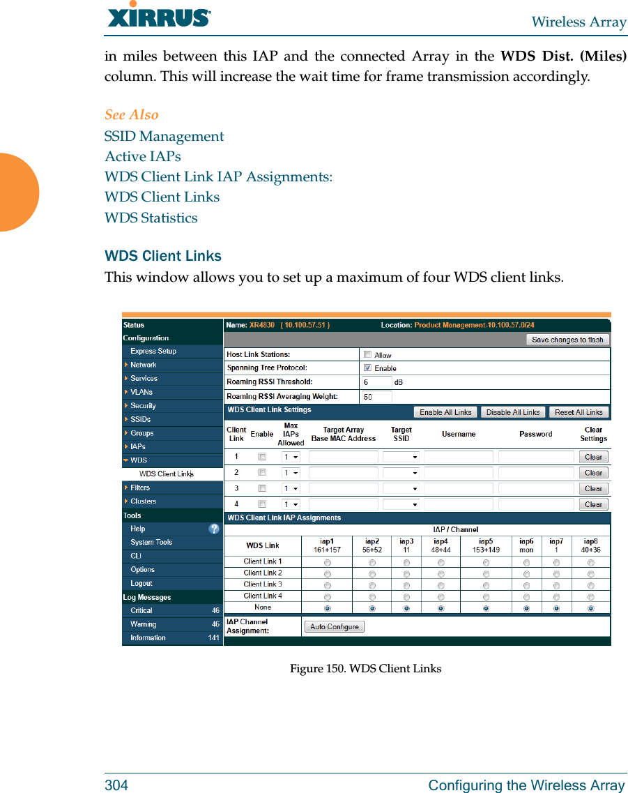 Wireless Array304  Configuring the Wireless Arrayin miles between this IAP and the connected Array in the WDS Dist. (Miles) column. This will increase the wait time for frame transmission accordingly. See AlsoSSID ManagementActive IAPsWDS Client Link IAP Assignments:WDS Client LinksWDS StatisticsWDS Client LinksThis window allows you to set up a maximum of four WDS client links. Figure 150. WDS Client Links 