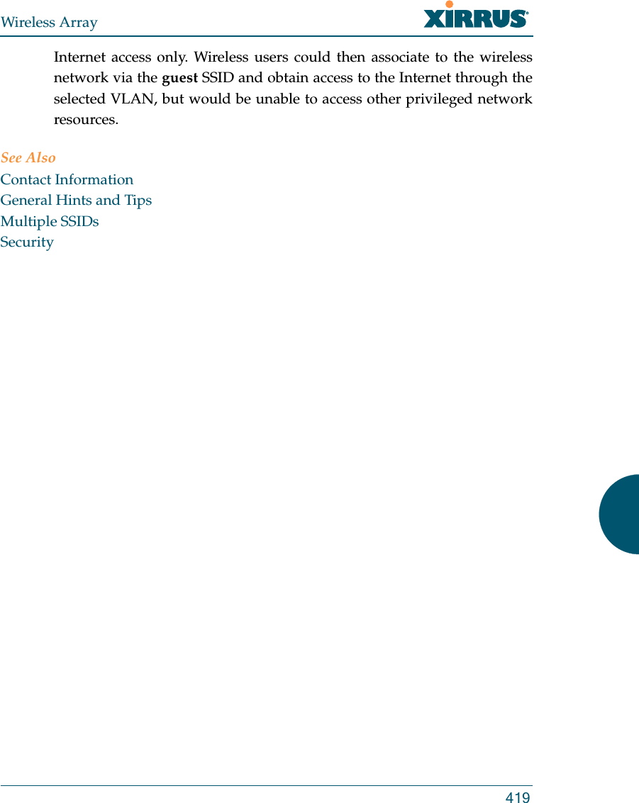 Wireless Array419Internet access only. Wireless users could then associate to the wireless network via the guest SSID and obtain access to the Internet through the selected VLAN, but would be unable to access other privileged network resources.See AlsoContact InformationGeneral Hints and TipsMultiple SSIDsSecurity