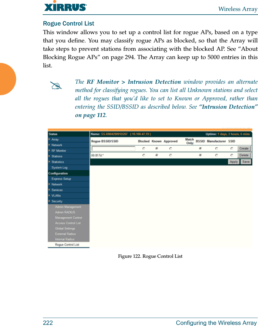 Wireless Array222  Configuring the Wireless ArrayRogue Control ListThis window allows you to set up a control list for rogue APs, based on a type that you define. You may classify rogue APs as blocked, so that the Array will take steps to prevent stations from associating with the blocked AP. See “About Blocking Rogue APs” on page 294. The Array can keep up to 5000 entries in this list. Figure 122. Rogue Control ListThe  RF Monitor &gt; Intrusion Detection window provides an alternate method for classifying rogues. You can list all Unknown stations and select all the rogues that you’d like to set to Known or Approved, rather than entering the SSID/BSSID as described below. See “Intrusion Detection” on page 112. 