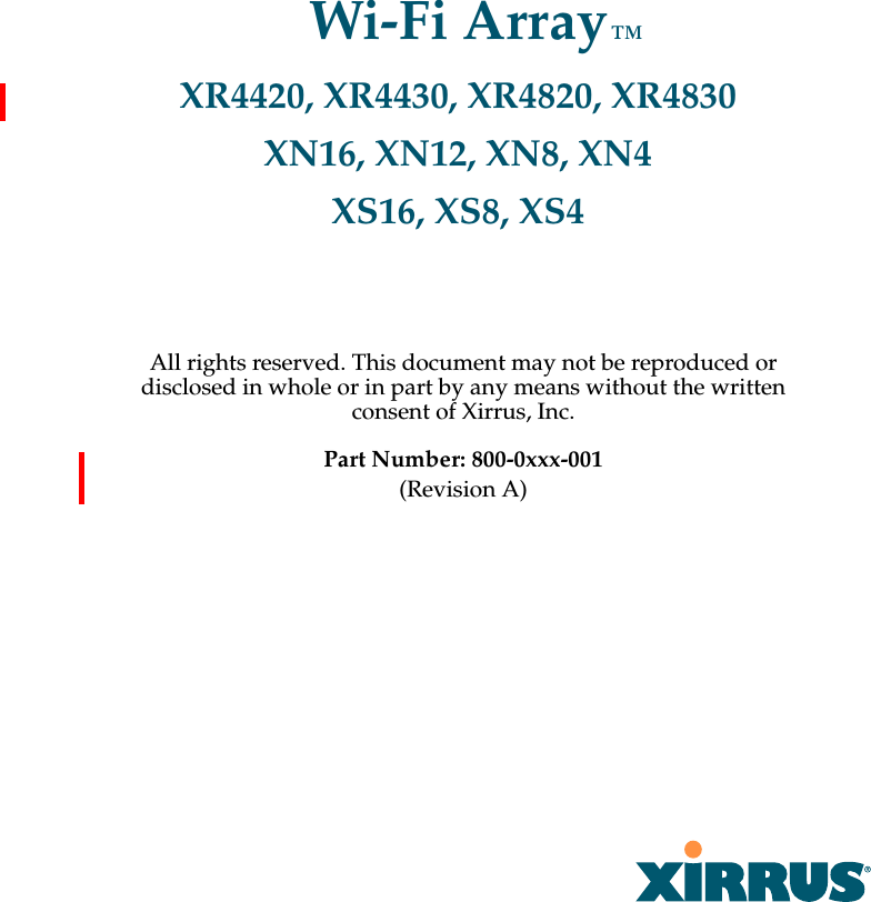 All rights reserved. This document may not be reproduced or disclosed in whole or in part by any means without the written consent of Xirrus, Inc.Part Number: 800-0xxx-001(Revision A) Wi-Fi ArrayXR4420, XR4430, XR4820, XR4830XN16, XN12, XN8, XN4XS16, XS8, XS4™