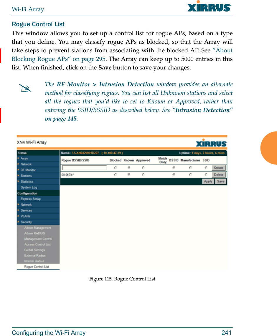 Wi-Fi ArrayConfiguring the Wi-Fi Array 241Rogue Control ListThis window allows you to set up a control list for rogue APs, based on a type that you define. You may classify rogue APs as blocked, so that the Array will take steps to prevent stations from associating with the blocked AP. See “About Blocking Rogue APs” on page 295. The Array can keep up to 5000 entries in this list. When finished, click on the Save button to save your changes. Figure 115. Rogue Control ListThe  RF Monitor &gt; Intrusion Detection window provides an alternate method for classifying rogues. You can list all Unknown stations and select all the rogues that you’d like to set to Known or Approved, rather than entering the SSID/BSSID as described below. See “Intrusion Detection” on page 145. 