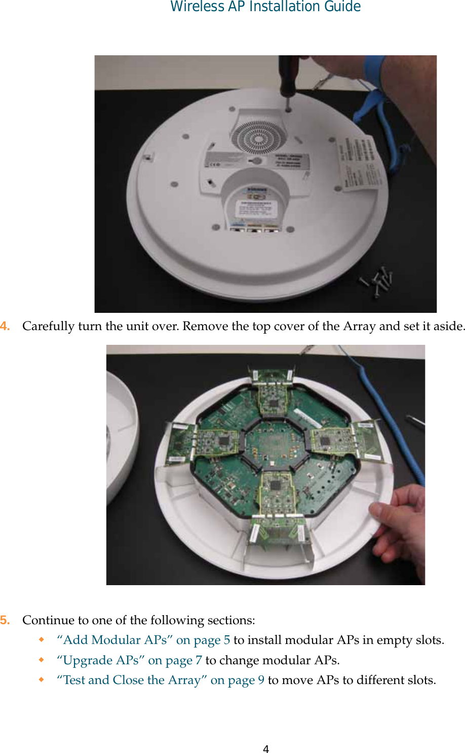 4Wireless AP Installation Guide4. Carefully turn the unit over. Remove the top cover of the Array and set it aside.5. Continue to one of the following sections:“Add Modular APs” on page 5 to install modular APs in empty slots.“Upgrade APs” on page 7 to change modular APs. “Test and Close the Array” on page 9 to move APs to different slots.