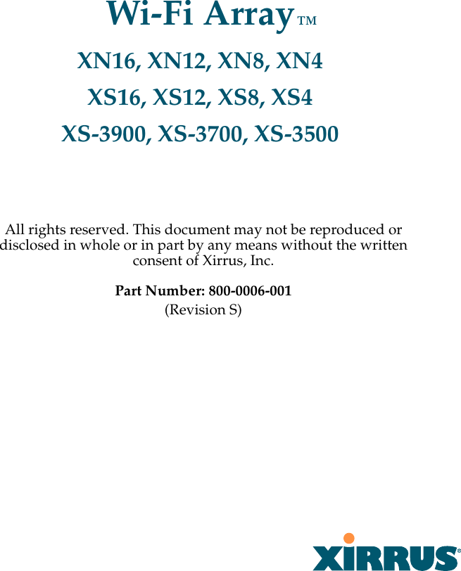 All rights reserved. This document may not be reproduced or disclosed in whole or in part by any means without the written consent of Xirrus, Inc.Part Number: 800-0006-001(Revision S)Wi-Fi ArrayXN16, XN12, XN8, XN4XS16, XS12, XS8, XS4XS-3900, XS-3700, XS-3500™