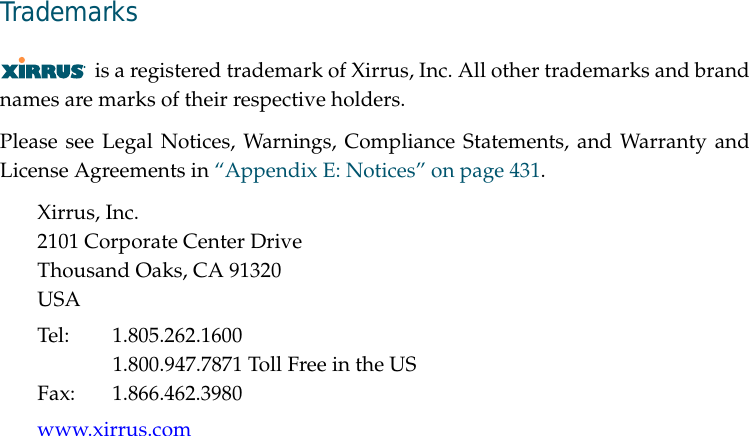 Trademarksis a registered trademark of Xirrus, Inc. All other trademarks and brandnames are marks of their respective holders.Please see Legal Notices, Warnings, Compliance Statements, and Warranty andLicense Agreements in “Appendix E: Notices” on page 431.Xirrus, Inc.2101 Corporate Center DriveThousand Oaks, CA 91320USATel: 1.805.262.16001.800.947.7871 Toll Free in the USFax: 1.866.462.3980www.xirrus.com