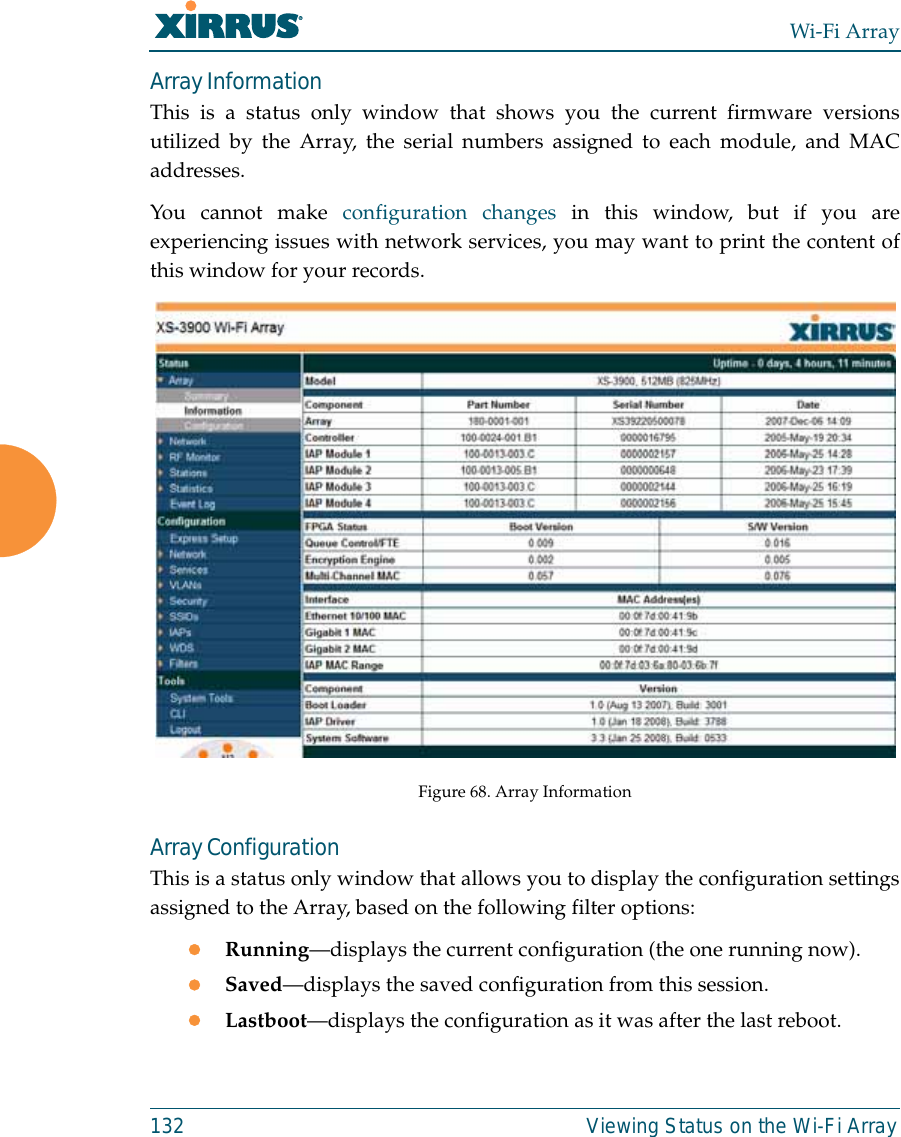 Wi-Fi Array132 Viewing Status on the Wi-Fi ArrayArray InformationThis is a status only window that shows you the current firmware versionsutilized by the Array, the serial numbers assigned to each module, and MACaddresses.You cannot make configuration changes in this window, but if you areexperiencing issues with network services, you may want to print the content ofthis window for your records.Figure 68. Array InformationArray ConfigurationThis is a status only window that allows you to display the configuration settingsassigned to the Array, based on the following filter options: zRunning—displays the current configuration (the one running now).zSaved—displays the saved configuration from this session.zLastboot—displays the configuration as it was after the last reboot.