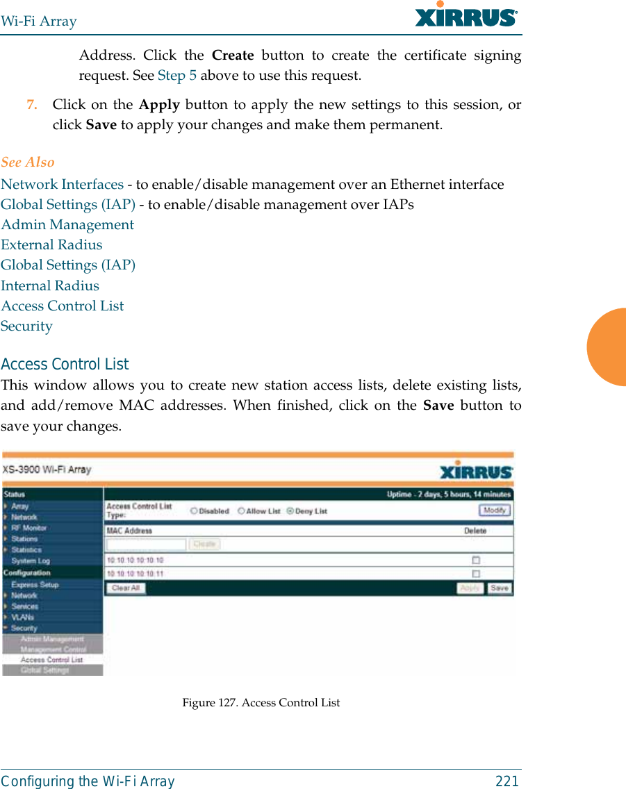Wi-Fi ArrayConfiguring the Wi-Fi Array 221Address. Click the Create button to create the certificate signingrequest. See Step 5 above to use this request. 7. Click on the Apply button to apply the new settings to this session, orclick Save to apply your changes and make them permanent.See AlsoNetwork Interfaces - to enable/disable management over an Ethernet interfaceGlobal Settings (IAP) - to enable/disable management over IAPs Admin ManagementExternal RadiusGlobal Settings (IAP)Internal RadiusAccess Control ListSecurityAccess Control ListThis window allows you to create new station access lists, delete existing lists,and add/remove MAC addresses. When finished, click on the Save button tosave your changes.Figure 127. Access Control List