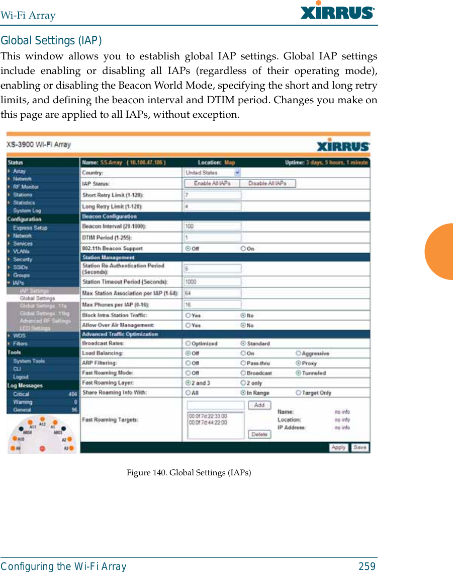 Wi-Fi ArrayConfiguring the Wi-Fi Array 259Global Settings (IAP) This window allows you to establish global IAP settings. Global IAP settingsinclude enabling or disabling all IAPs (regardless of their operating mode),enabling or disabling the Beacon World Mode, specifying the short and long retrylimits, and defining the beacon interval and DTIM period. Changes you make onthis page are applied to all IAPs, without exception. Figure 140. Global Settings (IAPs)