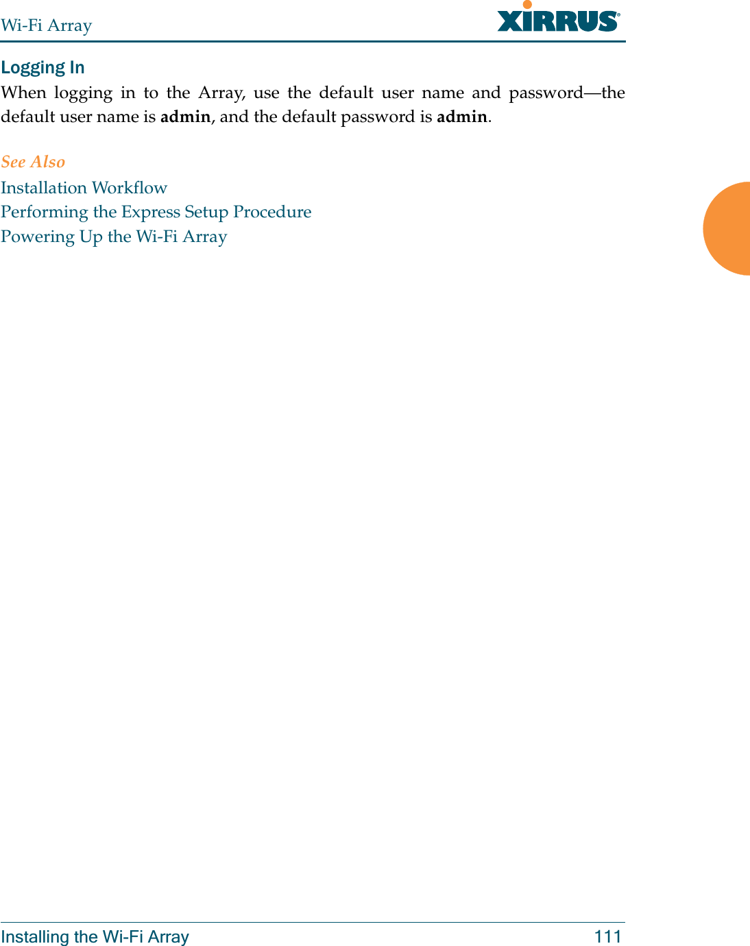 Wi-Fi ArrayInstalling the Wi-Fi Array 111Logging InWhen logging in to the Array, use the default user name and password—the default user name is admin, and the default password is admin.See AlsoInstallation WorkflowPerforming the Express Setup ProcedurePowering Up the Wi-Fi Array