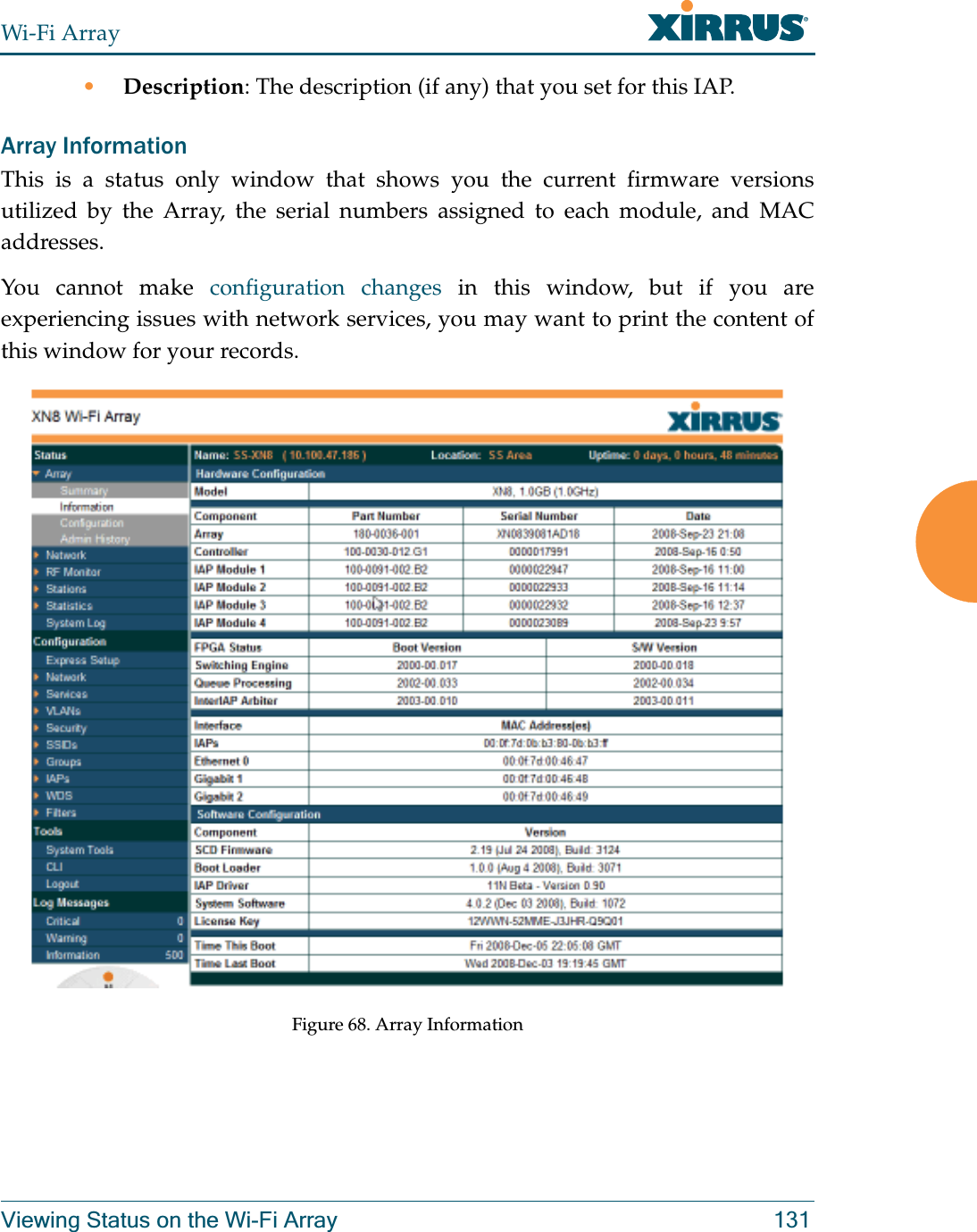 Wi-Fi ArrayViewing Status on the Wi-Fi Array 131•Description: The description (if any) that you set for this IAP. Array InformationThis is a status only window that shows you the current firmware versions utilized by the Array, the serial numbers assigned to each module, and MAC addresses.You cannot make configuration changes in this window, but if you are experiencing issues with network services, you may want to print the content of this window for your records.Figure 68. Array Information