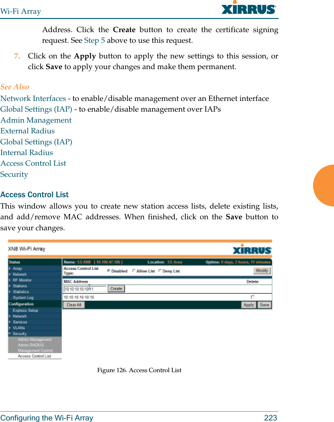 Wi-Fi ArrayConfiguring the Wi-Fi Array 223Address. Click the Create button to create the certificate signing request. See Step 5 above to use this request. 7. Click on the Apply button to apply the new settings to this session, or click Save to apply your changes and make them permanent.See AlsoNetwork Interfaces - to enable/disable management over an Ethernet interfaceGlobal Settings (IAP) - to enable/disable management over IAPs Admin ManagementExternal RadiusGlobal Settings (IAP)Internal RadiusAccess Control ListSecurityAccess Control ListThis window allows you to create new station access lists, delete existing lists, and add/remove MAC addresses. When finished, click on the Save button to save your changes.Figure 126. Access Control List