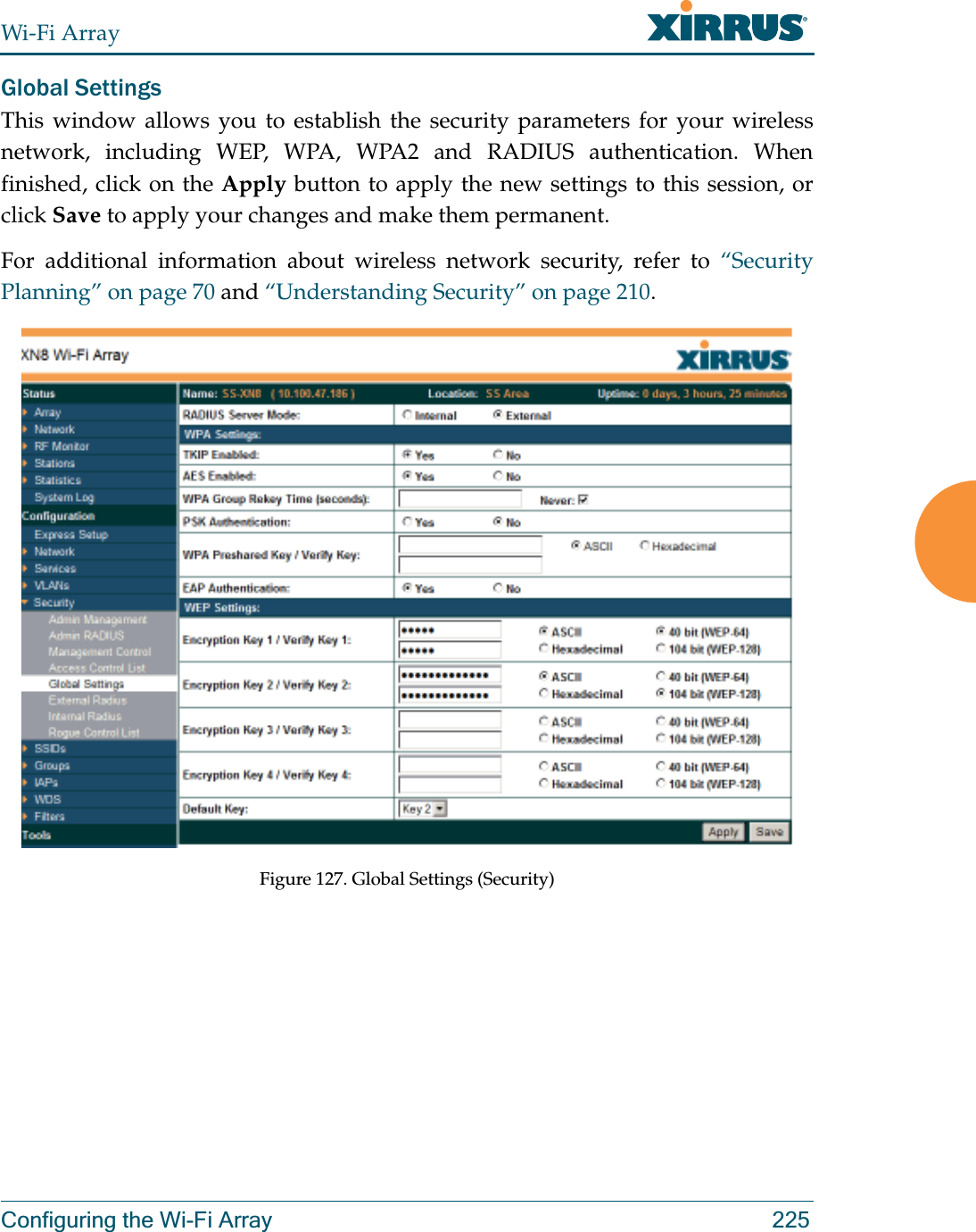 Wi-Fi ArrayConfiguring the Wi-Fi Array 225Global SettingsThis window allows you to establish the security parameters for your wireless network, including WEP, WPA, WPA2 and RADIUS authentication. When finished, click on the Apply button to apply the new settings to this session, or click Save to apply your changes and make them permanent.For additional information about wireless network security, refer to “Security Planning” on page 70 and “Understanding Security” on page 210.Figure 127. Global Settings (Security)