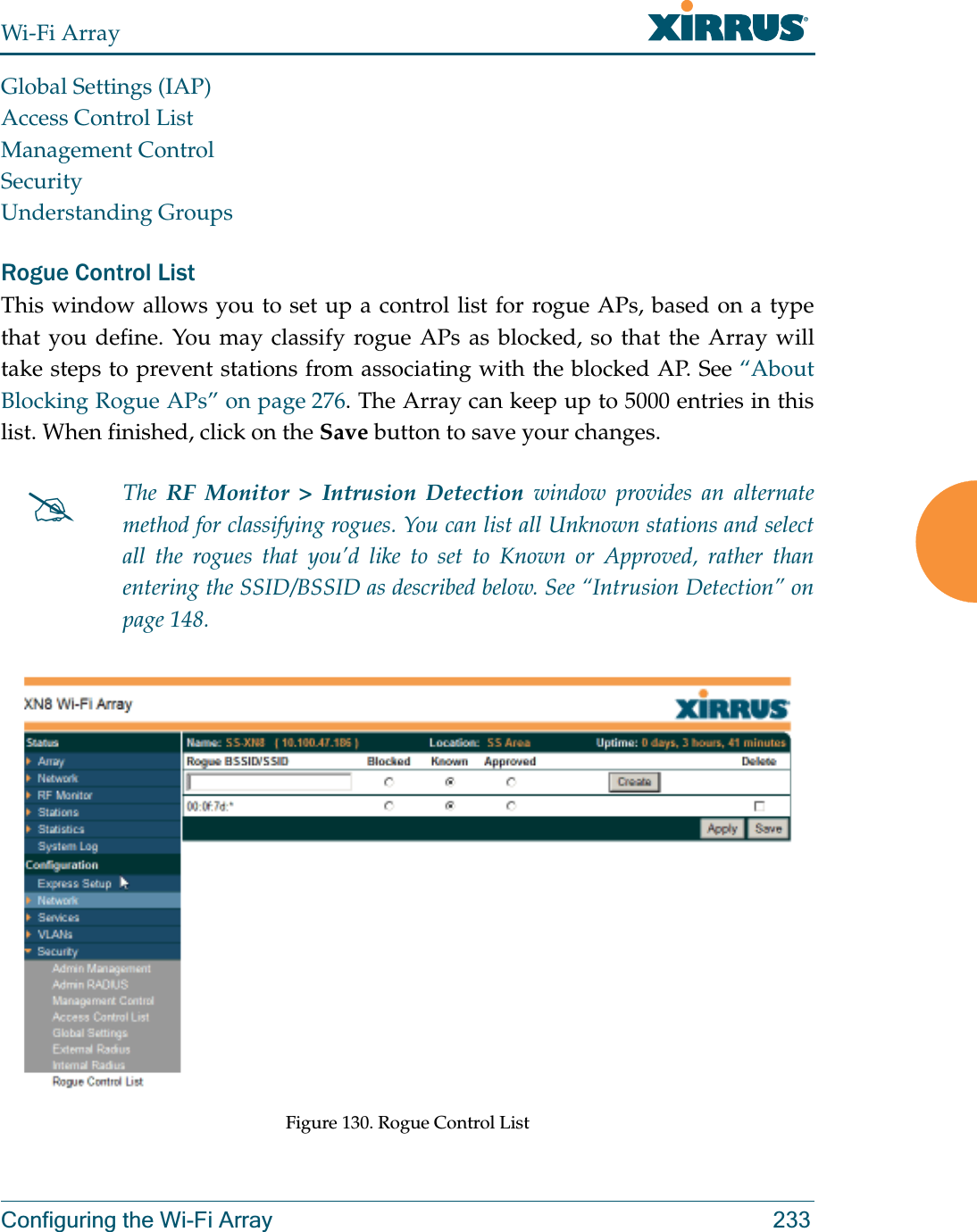 Wi-Fi ArrayConfiguring the Wi-Fi Array 233Global Settings (IAP)Access Control ListManagement ControlSecurityUnderstanding GroupsRogue Control ListThis window allows you to set up a control list for rogue APs, based on a type that you define. You may classify rogue APs as blocked, so that the Array will take steps to prevent stations from associating with the blocked AP. See “About Blocking Rogue APs” on page 276. The Array can keep up to 5000 entries in this list. When finished, click on the Save button to save your changes. Figure 130. Rogue Control List#The  RF Monitor &gt; Intrusion Detection window provides an alternate method for classifying rogues. You can list all Unknown stations and select all the rogues that you’d like to set to Known or Approved, rather than entering the SSID/BSSID as described below. See “Intrusion Detection” on page 148. 