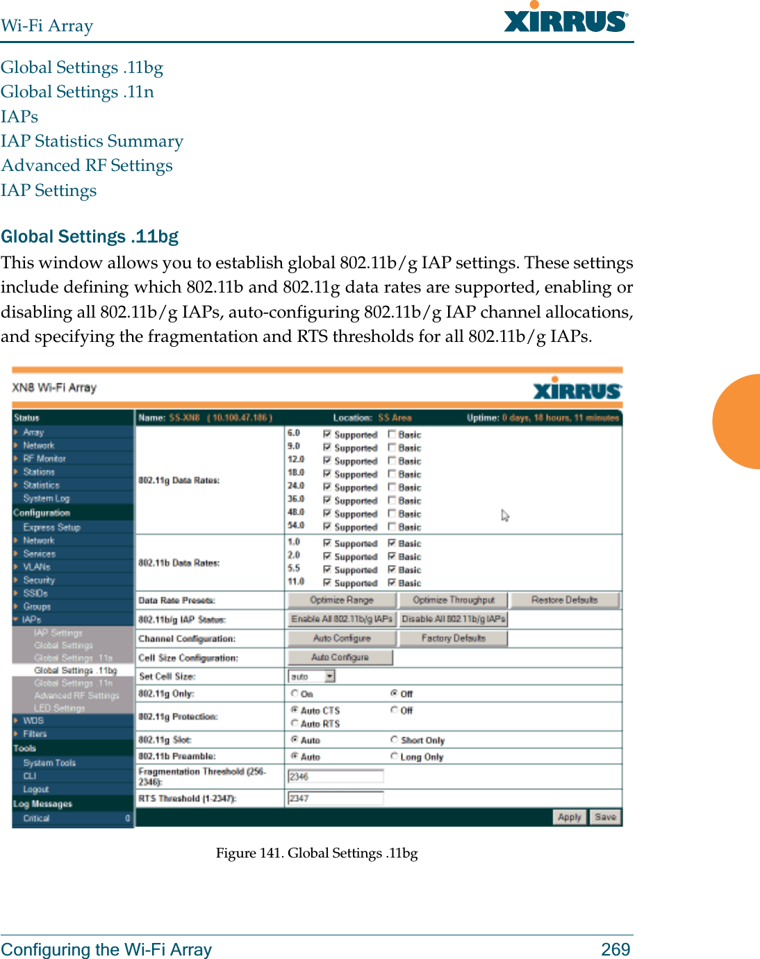 Wi-Fi ArrayConfiguring the Wi-Fi Array 269Global Settings .11bgGlobal Settings .11nIAPsIAP Statistics SummaryAdvanced RF SettingsIAP SettingsGlobal Settings .11bgThis window allows you to establish global 802.11b/g IAP settings. These settings include defining which 802.11b and 802.11g data rates are supported, enabling or disabling all 802.11b/g IAPs, auto-configuring 802.11b/g IAP channel allocations,and specifying the fragmentation and RTS thresholds for all 802.11b/g IAPs.Figure 141. Global Settings .11bg