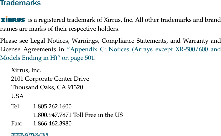 Trademarksis a registered trademark of Xirrus, Inc. All other trademarks and brand names are marks of their respective holders.Please see Legal Notices, Warnings, Compliance Statements, and Warranty and License Agreements in “Appendix C: Notices (Arrays except XR-500/600 and Models Ending in H)” on page 501.Xirrus, Inc.2101 Corporate Center DriveThousand Oaks, CA 91320USATel: 1.805.262.16001.800.947.7871 Toll Free in the USFax: 1.866.462.3980www.xirrus.com