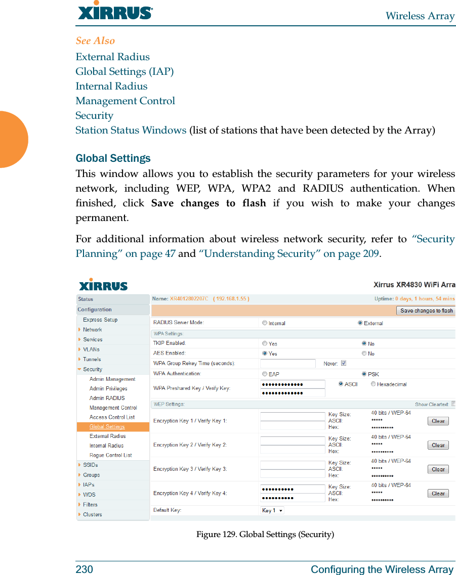 Wireless Array230 Configuring the Wireless ArraySee AlsoExternal RadiusGlobal Settings (IAP)Internal RadiusManagement ControlSecurityStation Status Windows (list of stations that have been detected by the Array) Global SettingsThis window allows you to establish the security parameters for your wireless network, including WEP, WPA, WPA2 and RADIUS authentication. When finished, click Save changes to flash if you wish to make your changes permanent.For additional information about wireless network security, refer to “Security Planning” on page 47 and “Understanding Security” on page 209.Figure 129. Global Settings (Security)