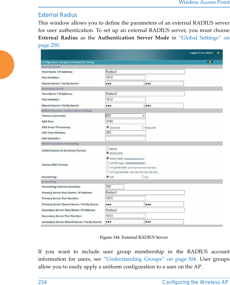 Wireless Access Point254 Configuring the Wireless APExternal Radius This window allows you to define the parameters of an external RADIUS server for user authentication. To set up an external RADIUS server, you must choose External Radius as the Authentication Server Mode in “Global Settings” on page 250.Figure 144. External RADIUS ServerIf you want to include user group membership in the RADIUS account information for users, see “Understanding Groups” on page 304. User groups allow you to easily apply a uniform configuration to a user on the AP. 