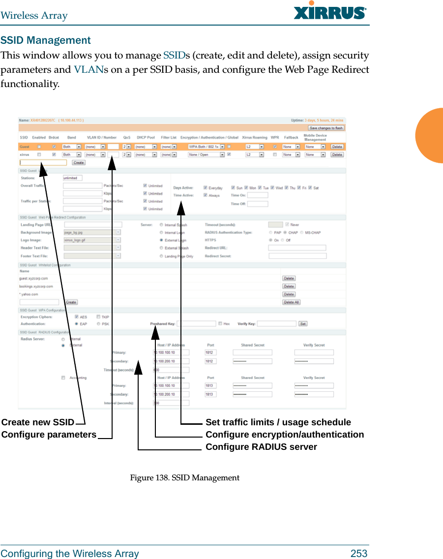 Wireless ArrayConfiguring the Wireless Array 253SSID ManagementThis window allows you to manage SSIDs (create, edit and delete), assign security parameters and VLANs on a per SSID basis, and configure the Web Page Redirect functionality. Figure 138. SSID Management Create new SSID Configure parameters Set traffic limits / usage scheduleConfigure encryption/authenticationConfigure RADIUS server