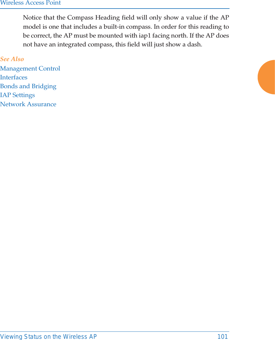 Wireless Access PointViewing Status on the Wireless AP 101Notice that the Compass Heading field will only show a value if the AP model is one that includes a built-in compass. In order for this reading to be correct, the AP must be mounted with iap1 facing north. If the AP does not have an integrated compass, this field will just show a dash.See AlsoManagement ControlInterfacesBonds and BridgingIAP SettingsNetwork Assurance