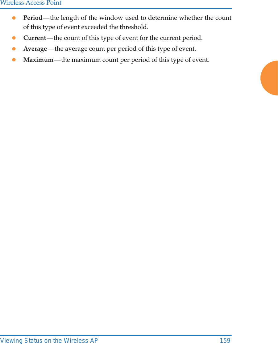 Wireless Access PointViewing Status on the Wireless AP 159zPeriod — the length of the window used to determine whether the count of this type of event exceeded the threshold.zCurrent — the count of this type of event for the current period. zAverage — the average count per period of this type of event.zMaximum — the maximum count per period of this type of event.