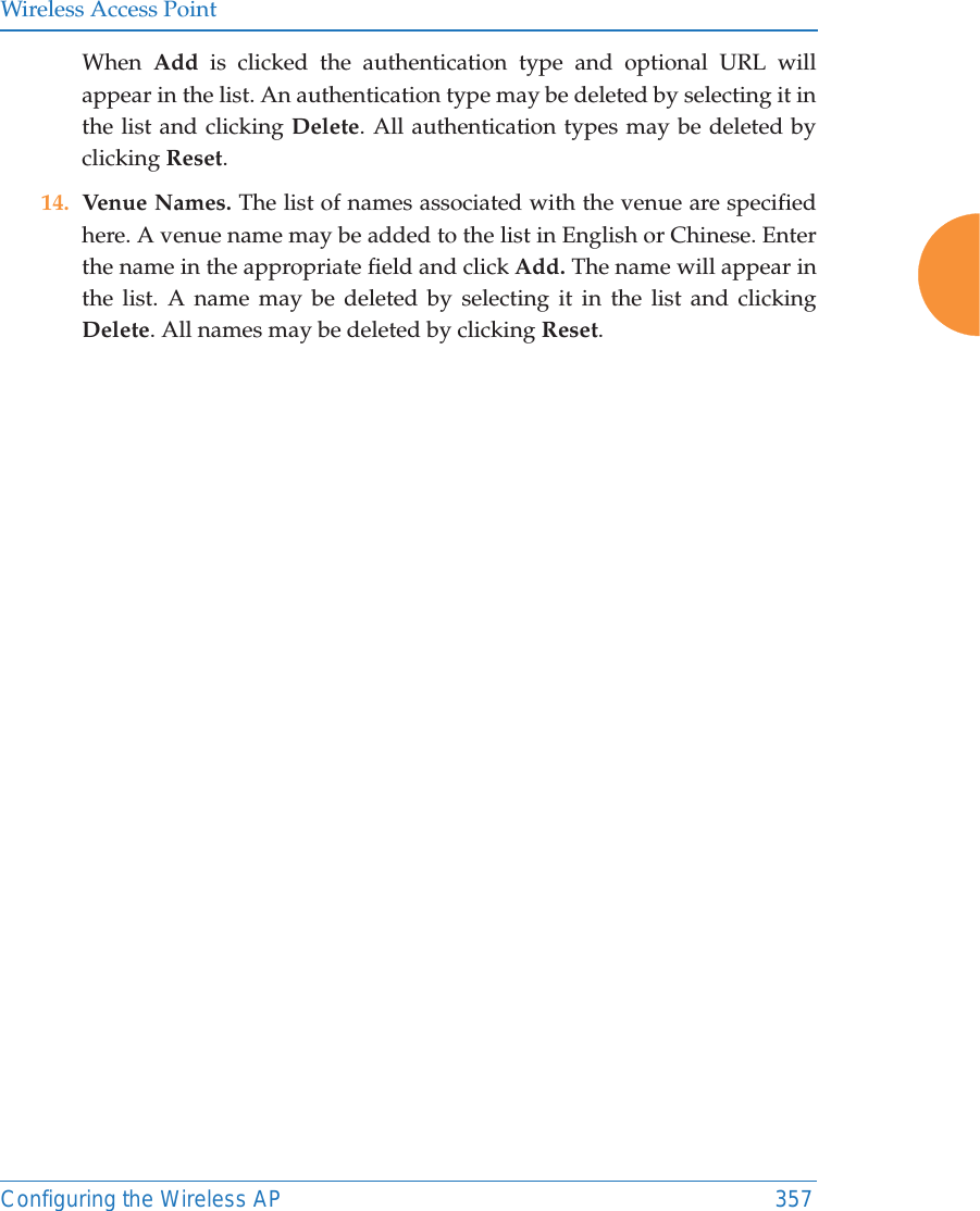 Wireless Access PointConfiguring the Wireless AP 357When  Add  is clicked the authentication type and optional URL will appear in the list. An authentication type may be deleted by selecting it in the list and clicking Delete. All authentication types may be deleted by clicking Reset.14. Venue Names. The list of names associated with the venue are specified here. A venue name may be added to the list in English or Chinese. Enter the name in the appropriate field and click Add. The name will appear in the list. A name may be deleted by selecting it in the list and clicking Delete. All names may be deleted by clicking Reset.