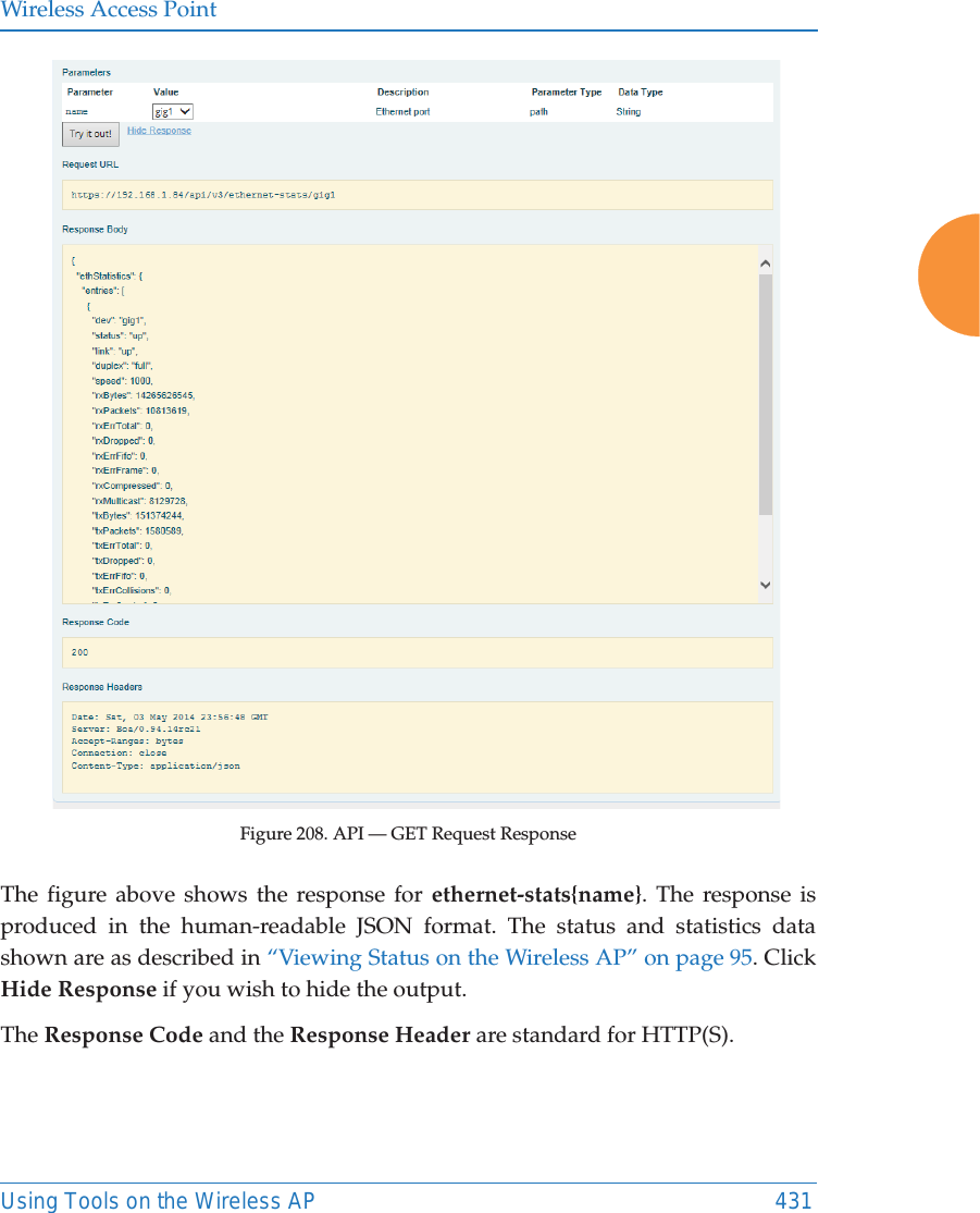 Wireless Access PointUsing Tools on the Wireless AP 431Figure 208. API — GET Request ResponseThe figure above shows the response for ethernet-stats{name}. The response is produced in the human-readable JSON format. The status and statistics data shown are as described in “Viewing Status on the Wireless AP” on page 95. Click Hide Response if you wish to hide the output. The Response Code and the Response Header are standard for HTTP(S). 