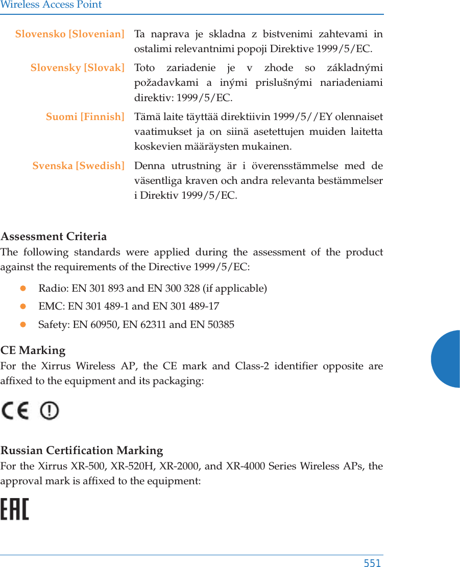 Wireless Access Point551Assessment CriteriaThe following standards were applied during the assessment of the product against the requirements of the Directive 1999/5/EC:zRadio: EN 301 893 and EN 300 328 (if applicable)zEMC: EN 301 489-1 and EN 301 489-17zSafety: EN 60950, EN 62311 and EN 50385CE MarkingFor the Xirrus Wireless AP, the CE mark and Class-2 identifier opposite are affixed to the equipment and its packaging: Russian Certification MarkingFor the Xirrus XR-500, XR-520H, XR-2000, and XR-4000 Series Wireless APs, the approval mark is affixed to the equipment: Slovensko [Slovenian] Ta naprava je skladna z bistvenimi zahtevami in ostalimi relevantnimi popoji Direktive 1999/5/EC.Slovensky [Slovak] Toto zariadenie je v zhode so základnými požadavkami a inými prislušnými nariadeniami direktiv: 1999/5/EC.Suomi [Finnish] Tämä laite täyttää direktiivin 1999/5//EY olennaiset vaatimukset ja on siinä asetettujen muiden laitetta koskevien määräysten mukainen.Svenska [Swedish] Denna utrustning är i överensstämmelse med de väsentliga kraven och andra relevanta bestämmelser i Direktiv 1999/5/EC.