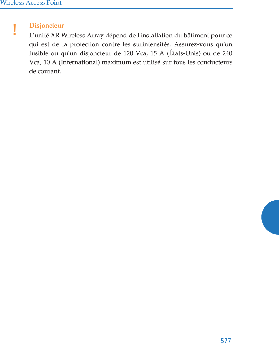 Wireless Access Point577!DisjoncteurL&apos;unité XR Wireless Array dépend de l&apos;installation du bâtiment pour ce qui est de la protection contre les surintensités. Assurez-vous qu&apos;un fusible ou qu&apos;un disjoncteur de 120 Vca, 15 A (États-Unis) ou de 240 Vca, 10 A (International) maximum est utilisé sur tous les conducteurs de courant.