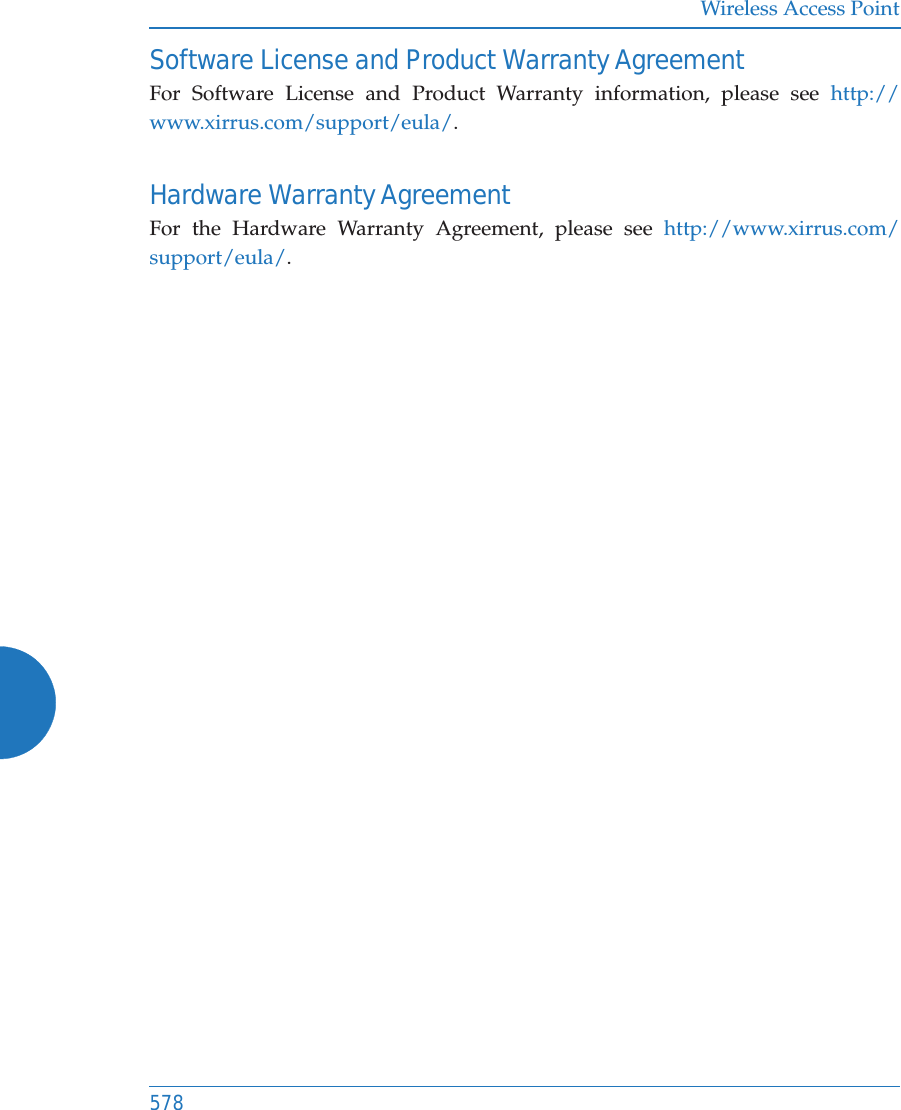 Wireless Access Point578Software License and Product Warranty AgreementFor Software License and Product Warranty information, please see http://www.xirrus.com/support/eula/.Hardware Warranty AgreementFor the Hardware Warranty Agreement, please see http://www.xirrus.com/support/eula/.